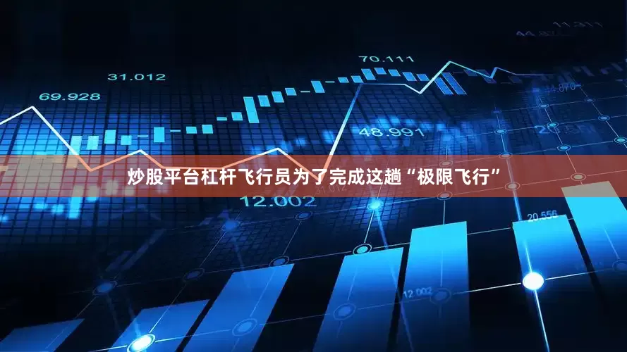 炒股平台杠杆飞行员为了完成这趟“极限飞行”