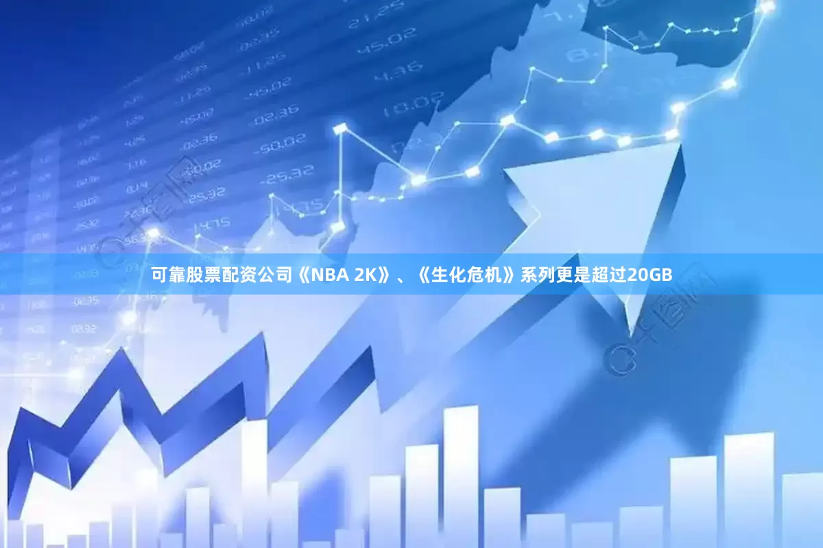 可靠股票配资公司《NBA 2K》、《生化危机》系列更是超过20GB
