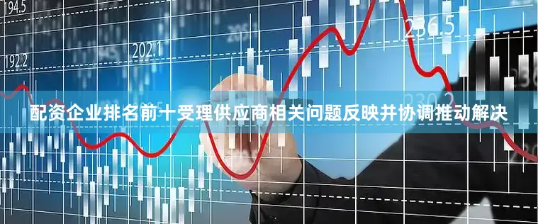 配资企业排名前十受理供应商相关问题反映并协调推动解决