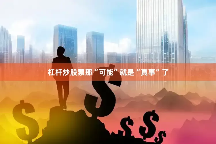 杠杆炒股票那“可能”就是“真事”了