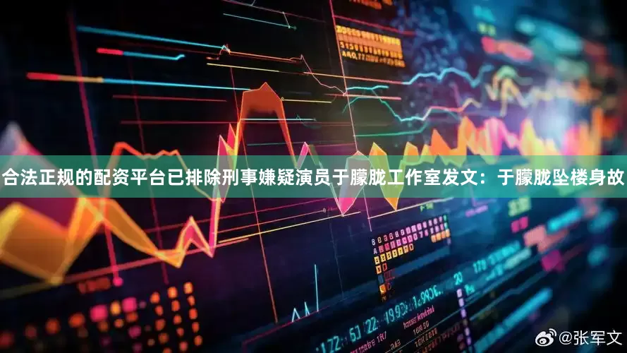 合法正规的配资平台已排除刑事嫌疑演员于朦胧工作室发文：于朦胧坠楼身故