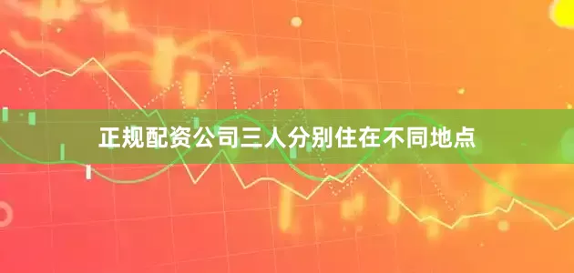 正规配资公司三人分别住在不同地点