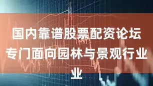 国内靠谱股票配资论坛专门面向园林与景观行业